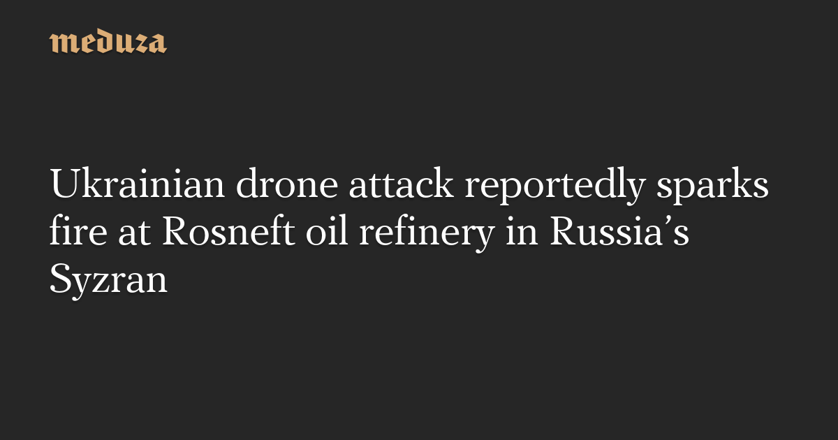 据报道，乌克兰无人机袭击在俄罗斯 Syzran 的 Rosneft 炼油厂引发火灾