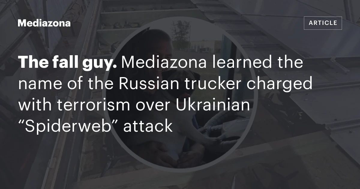 那个倒下的家伙。Mediazona 了解到因乌克兰“蜘蛛网”袭击而被指控犯有恐怖主义罪的俄罗斯卡车司机的名字